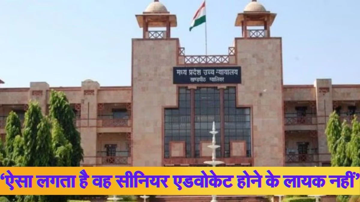 ‘वह सीनियर एडवोकेट बनने के लायक नहीं है’, मध्य प्रदेश हाईकोर्ट को पसंद नहीं आया अधिवक्ता का आचरण, रजिस्ट्री को दिए ये निर्देश