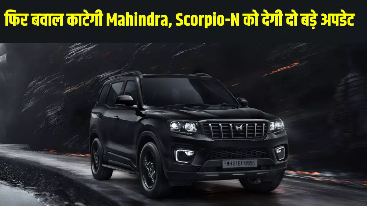 मार्केट में कोहराम मचाने की तैयारी में Mahindra, Scorpio-N को देगी ये भारी-भरकम अपडेट, यहां है पूरी रिपोर्ट