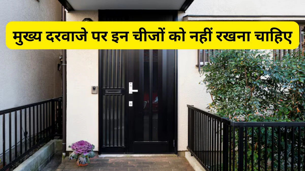Vastu Tips: घर के मुख्य दरवाजे पर बिल्कुल भी न रखें ये 5 चीजें, वरना आ सकती है गरीबी और तनाव, जानिए क्या कहता है वास्तु शास्त्र
