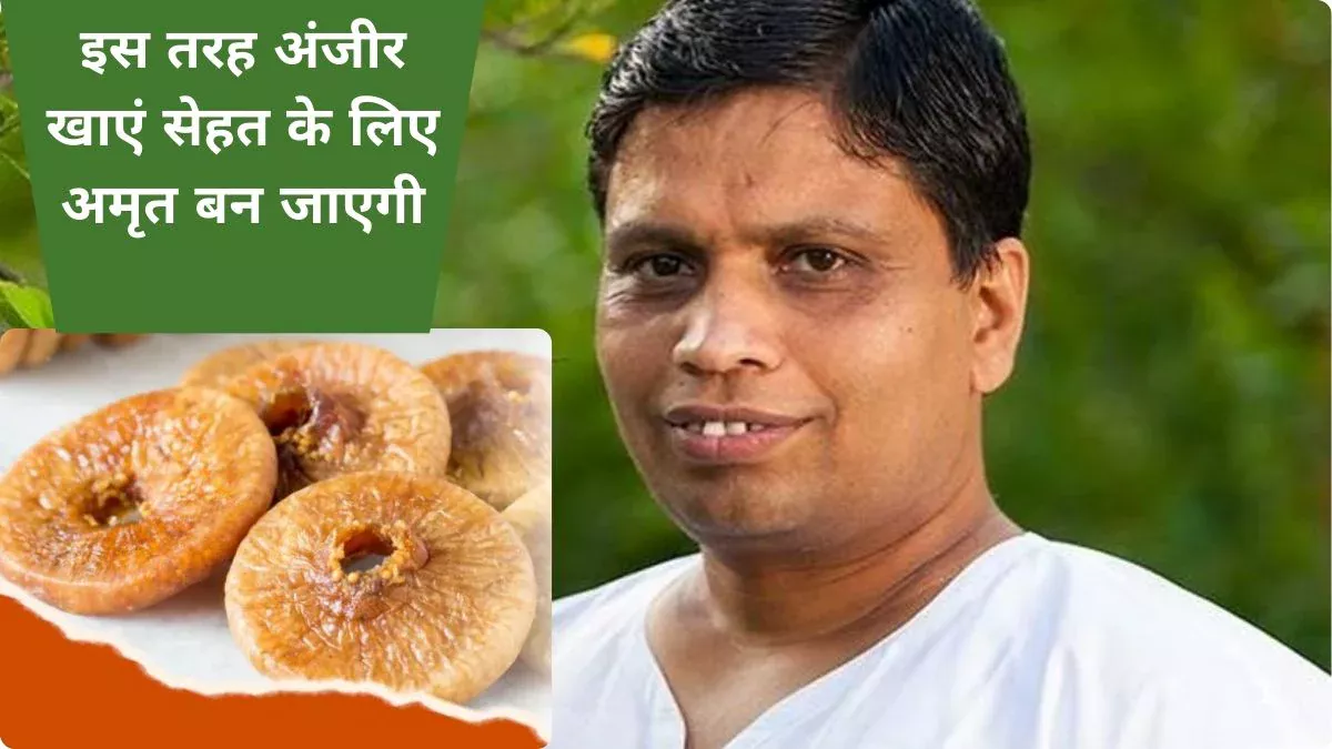 100 रोगों का इलाज है अंजीर, कमजोर लिवर और खराब पाचन का रामबाण इलाज है ये फल,आचार्य बालकृष्ण ने बताया इसे अमृत