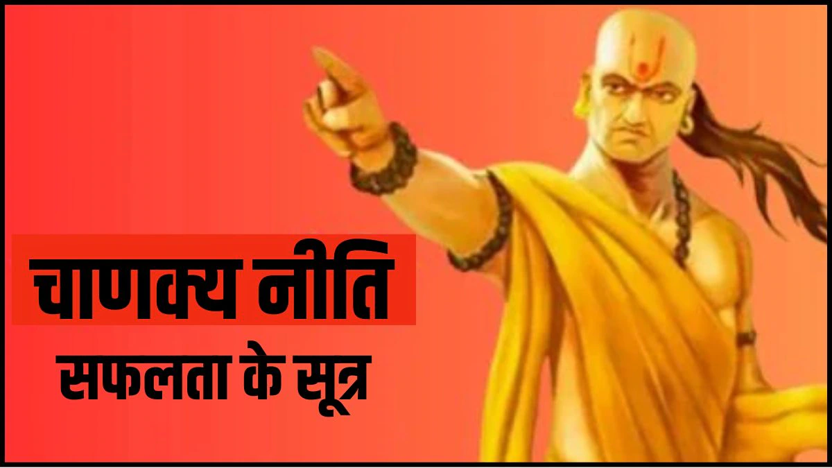 चाणक्य नीति: सफलता पाने के लिए याद रखें आचार्य चाणक्य की ये 7 बातें, हर कदम पर सफलता चूमेगी आपकी कदम
